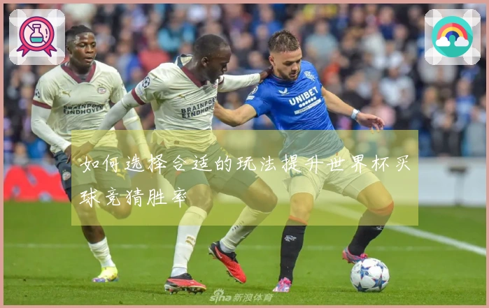 如何选择合适的玩法提升世界杯买球竞猜胜率