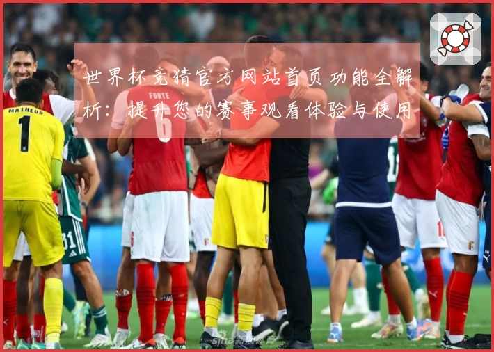 世界杯竞猜官方网站首页功能全解析：提升您的赛事观看体验与使用效率