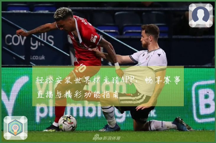 轻松安装世界杯竞猜APP,畅享赛事直播与精彩功能指南