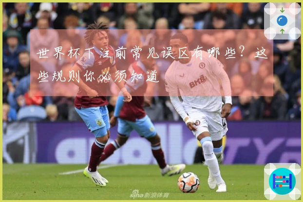 世界杯下注前常见误区有哪些？这些规则你必须知道