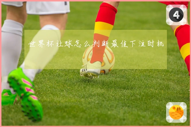 世界杯让球怎么判断最佳下注时机