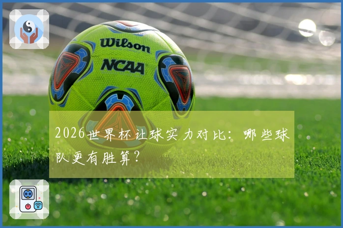 2026世界杯让球实力对比：哪些球队更有胜算？