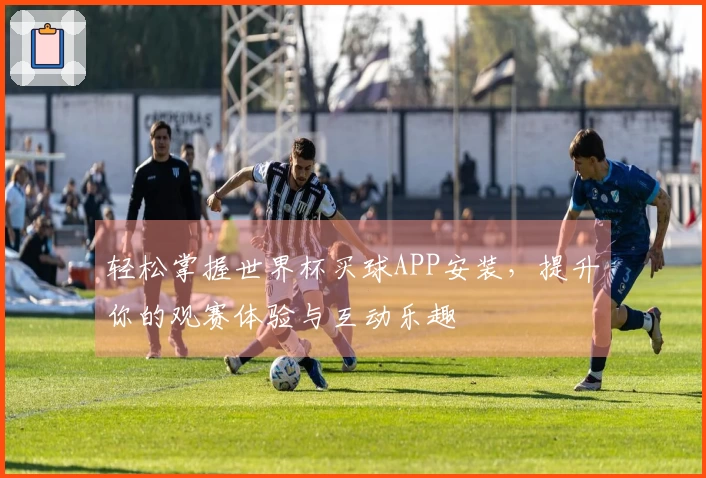 轻松掌握世界杯买球APP安装,提升你的观赛体验与互动乐趣