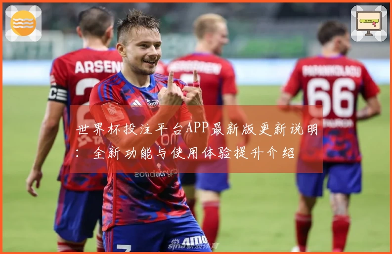 世界杯投注平台APP最新版更新说明:全新功能与使用体验提升介绍