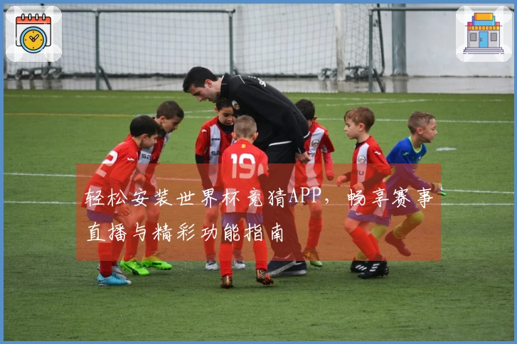轻松安装世界杯竞猜APP，畅享赛事直播与精彩功能指南