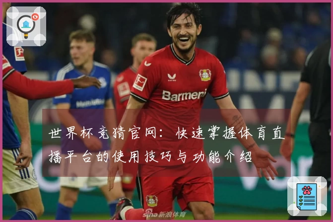 世界杯竞猜官网：快速掌握体育直播平台的使用技巧与功能介绍