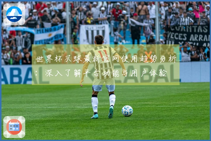 世界杯买球最新官网使用趋势分析：深入了解平台功能与用户体验