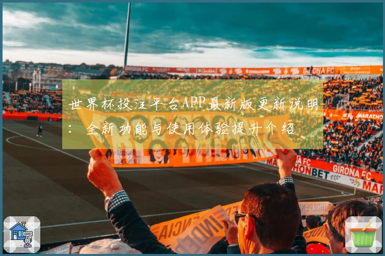 世界杯投注平台APP最新版更新说明：全新功能与使用体验提升介绍
