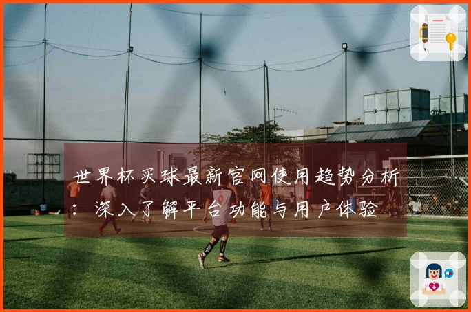 世界杯买球最新官网使用趋势分析：深入了解平台功能与用户体验