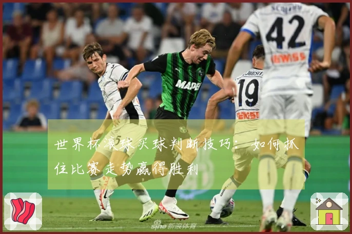 世界杯滚球买球判断技巧：如何抓住比赛走势赢得胜利