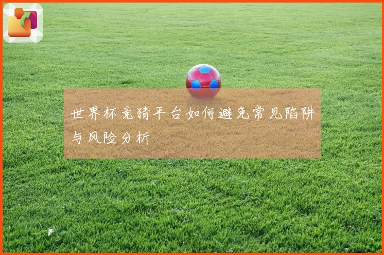 世界杯竞猜平台如何避免常见陷阱与风险分析